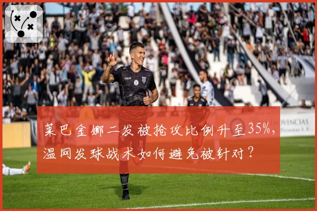 莱巴金娜二发被抢攻比例升至35%，温网发球战术如何避免被针对？