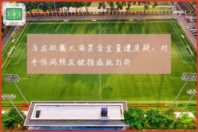 马龙双圈大满贯含金量遭质疑，对手伤病频发被指成就打折