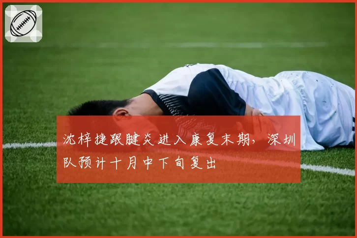 沈梓捷跟腱炎进入康复末期，深圳队预计十月中下旬复出