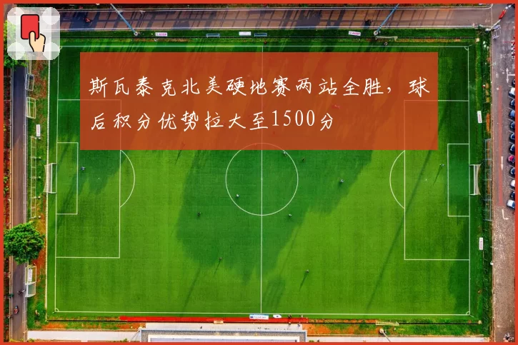 斯瓦泰克北美硬地赛两站全胜,球后积分优势拉大至1500分