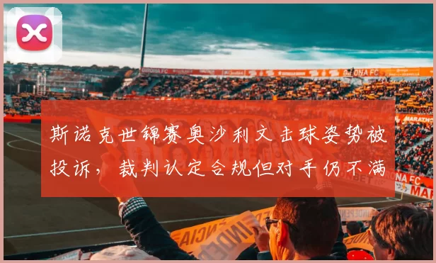 斯诺克世锦赛奥沙利文击球姿势被投诉,裁判认定合规但对手仍不满