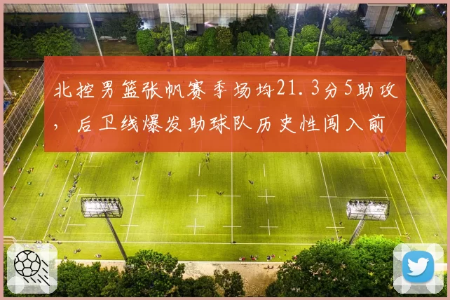 北控男篮张帆赛季场均21.3分5助攻,后卫线爆发助球队历史性闯入前八