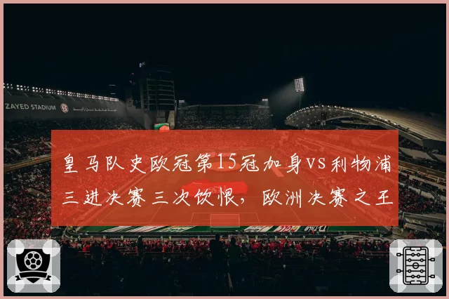 皇马队史欧冠第15冠加身vs利物浦三进决赛三次饮恨，欧洲决赛之王与苦命人差距在哪