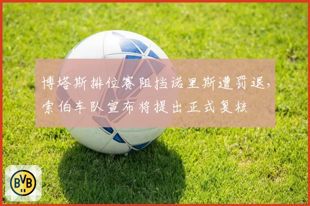 博塔斯排位赛阻挡诺里斯遭罚退,索伯车队宣布将提出正式复核