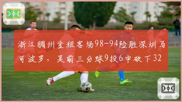 浙江稠州金租客场98-94险胜深圳马可波罗，吴前三分球9投6中砍下32分