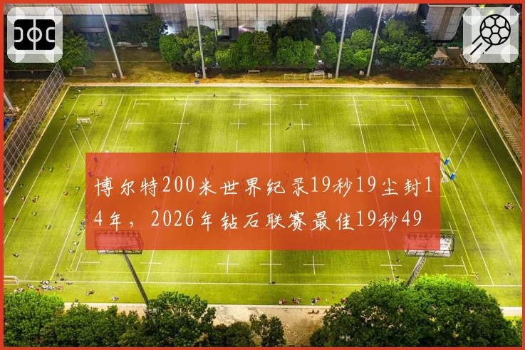 博尔特200米世界纪录19秒19尘封14年，2026年钻石联赛最佳19秒49