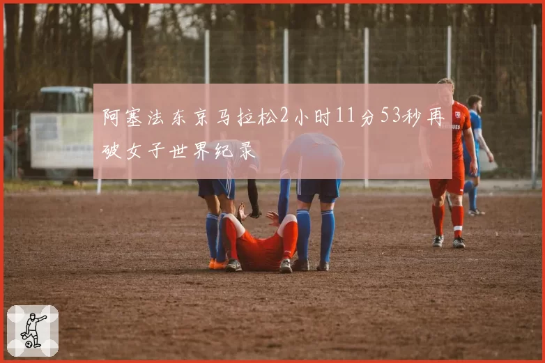 阿塞法东京马拉松2小时11分53秒再破女子世界纪录