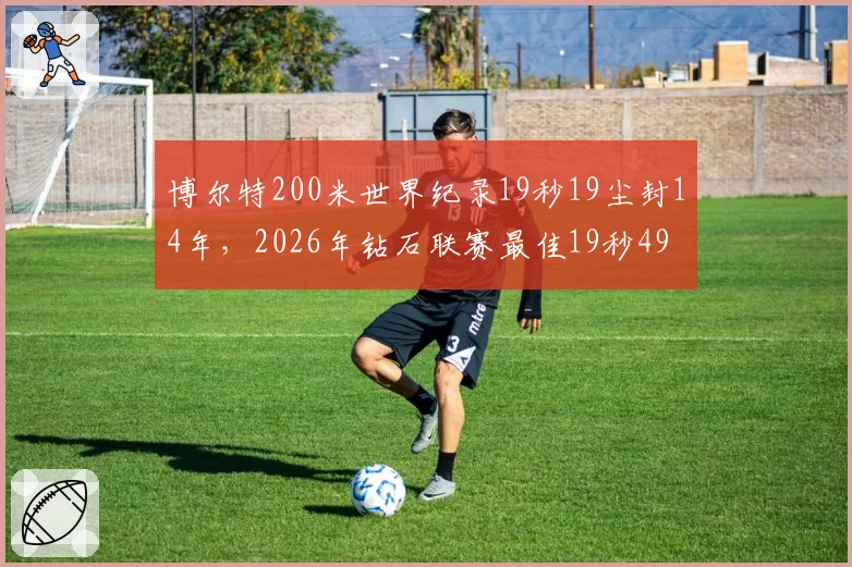 博尔特200米世界纪录19秒19尘封14年，2026年钻石联赛最佳19秒49