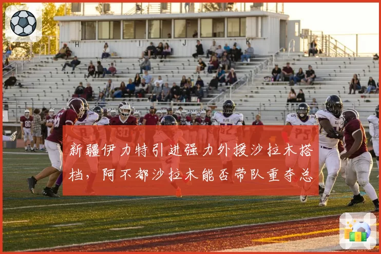 新疆伊力特引进强力外援沙拉木搭档，阿不都沙拉木能否带队重夺总冠军？
