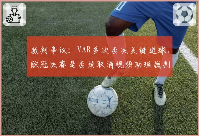 裁判争议：VAR多次否决关键进球，欧冠决赛是否该取消视频助理裁判？
