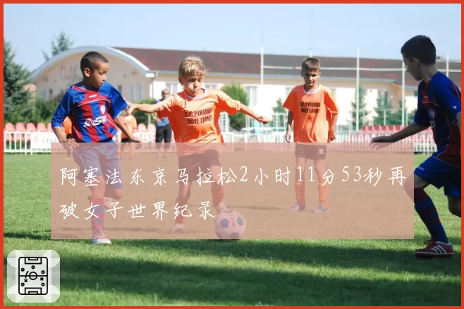 阿塞法东京马拉松2小时11分53秒再破女子世界纪录